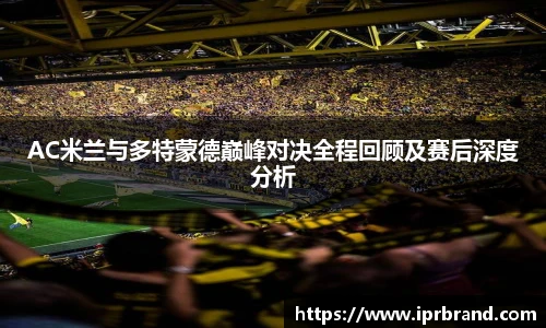 VSportAC米兰与多特蒙德巅峰对决全程回顾及赛后深度分析