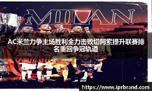 VSportAC米兰力争主场胜利全力击败切阿索提升联赛排名重回争冠轨道