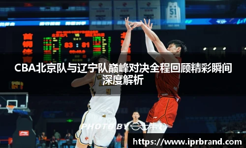 VSportCBA北京队与辽宁队巅峰对决全程回顾精彩瞬间深度解析
