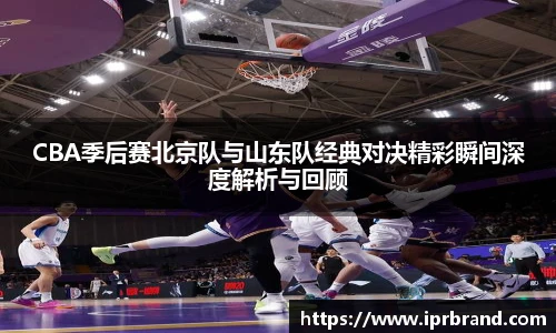 VSportCBA季后赛北京队与山东队经典对决精彩瞬间深度解析与回顾