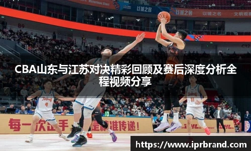 VSportCBA山东与江苏对决精彩回顾及赛后深度分析全程视频分享